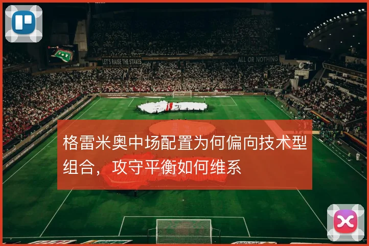 格雷米奥中场配置为何偏向技术型组合，攻守平衡如何维系