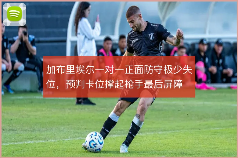 加布里埃尔一对一正面防守极少失位,预判卡位撑起枪手最后屏障
