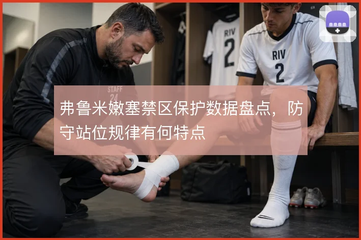 弗鲁米嫩塞禁区保护数据盘点，防守站位规律有何特点