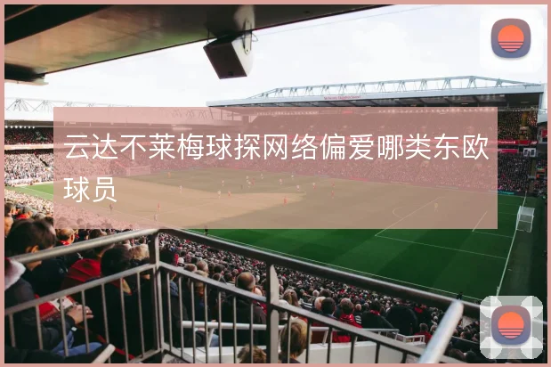云达不莱梅球探网络偏爱哪类东欧球员