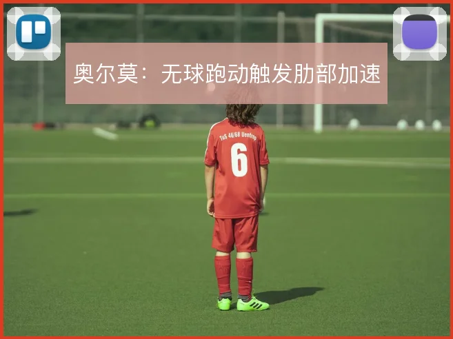 奥尔莫:无球跑动触发肋部加速