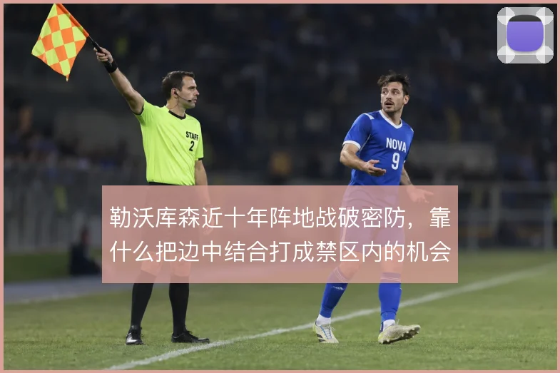 勒沃库森近十年阵地战破密防，靠什么把边中结合打成禁区内的机会