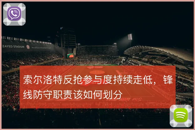 索尔洛特反抢参与度持续走低,锋线防守职责该如何划分