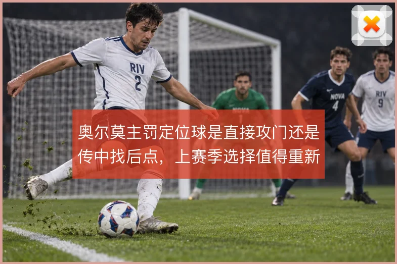 奥尔莫主罚定位球是直接攻门还是传中找后点，上赛季选择值得重新审视