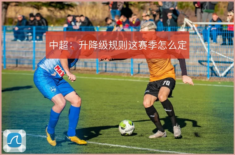 中超:升降级规则这赛季怎么定