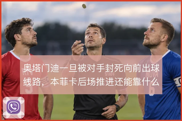 奥塔门迪一旦被对手封死向前出球线路，本菲卡后场推进还能靠什么解压