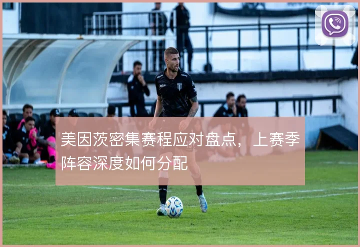 美因茨密集赛程应对盘点,上赛季阵容深度如何分配