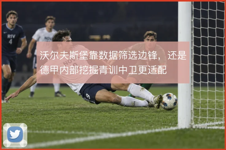 沃尔夫斯堡靠数据筛选边锋,还是德甲内部挖掘青训中卫更适配