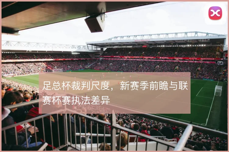 足总杯裁判尺度，新赛季前瞻与联赛杯赛执法差异