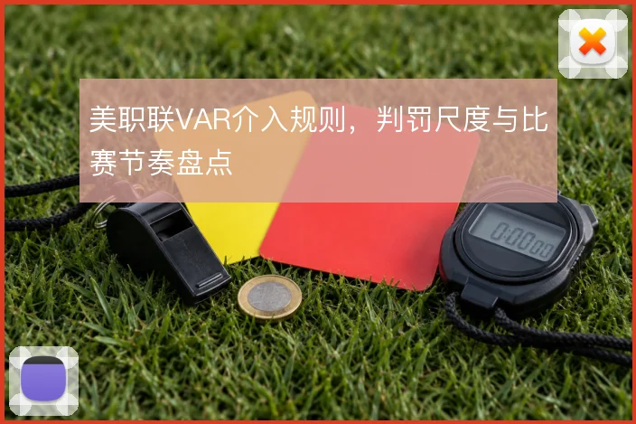 美职联VAR介入规则，判罚尺度与比赛节奏盘点