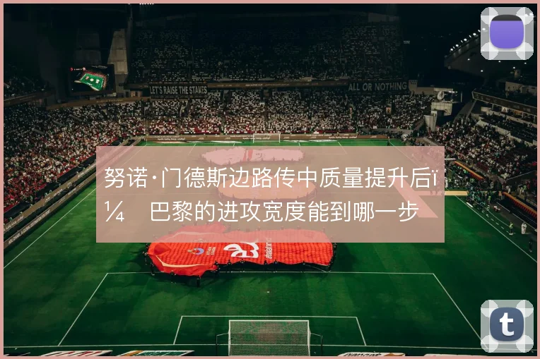 努诺·门德斯边路传中质量提升后，巴黎的进攻宽度能到哪一步