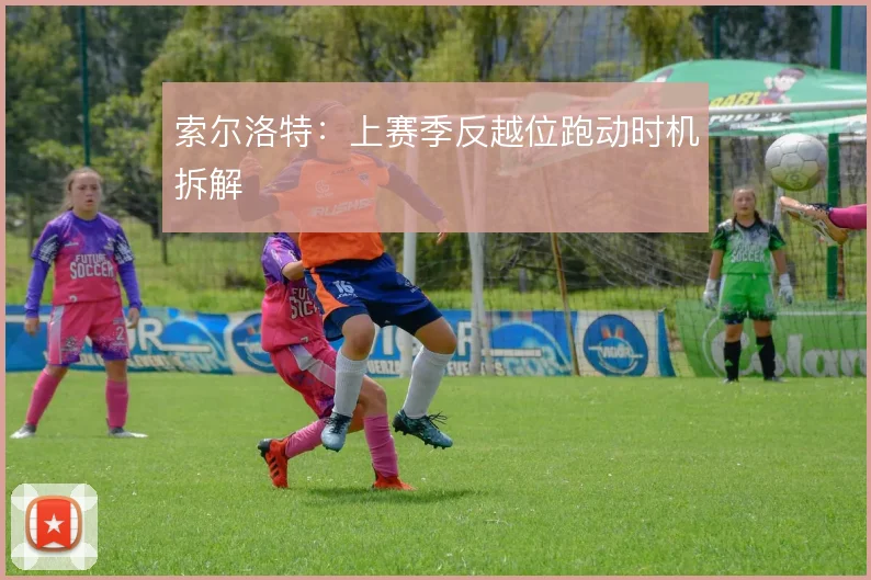 索尔洛特:上赛季反越位跑动时机拆解