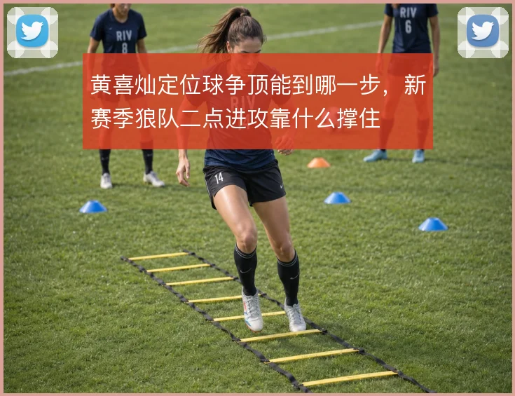 黄喜灿定位球争顶能到哪一步,新赛季狼队二点进攻靠什么撑住