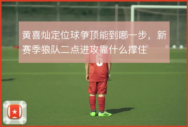 黄喜灿定位球争顶能到哪一步,新赛季狼队二点进攻靠什么撑住