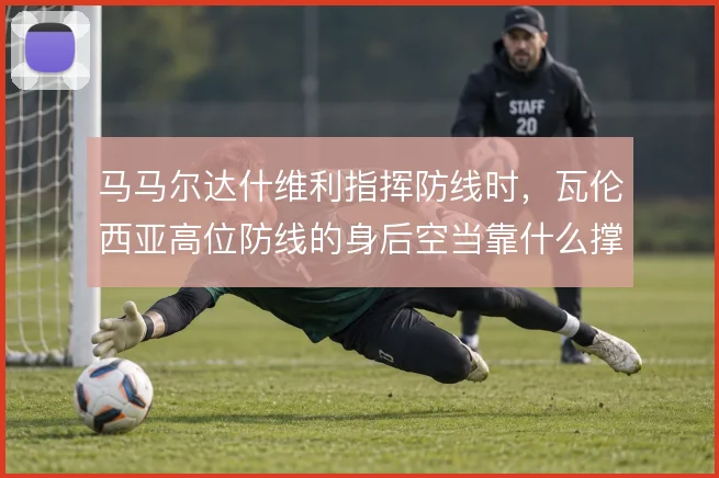 马马尔达什维利指挥防线时，瓦伦西亚高位防线的身后空当靠什么撑住