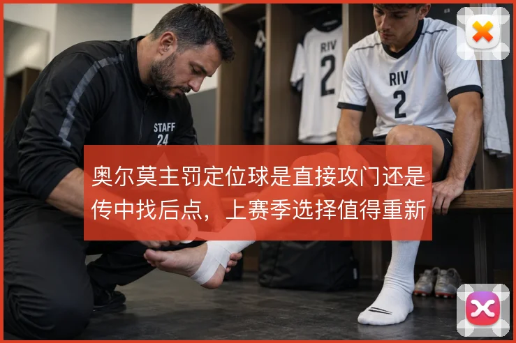 奥尔莫主罚定位球是直接攻门还是传中找后点，上赛季选择值得重新审视