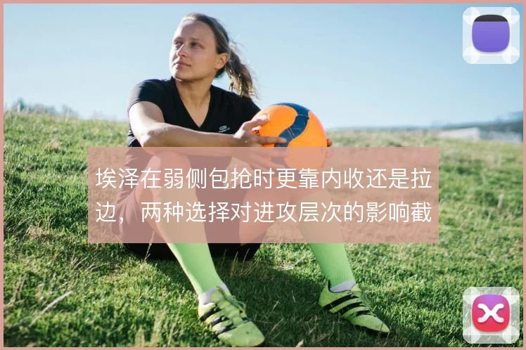 埃泽在弱侧包抢时更靠内收还是拉边，两种选择对进攻层次的影响截然不同