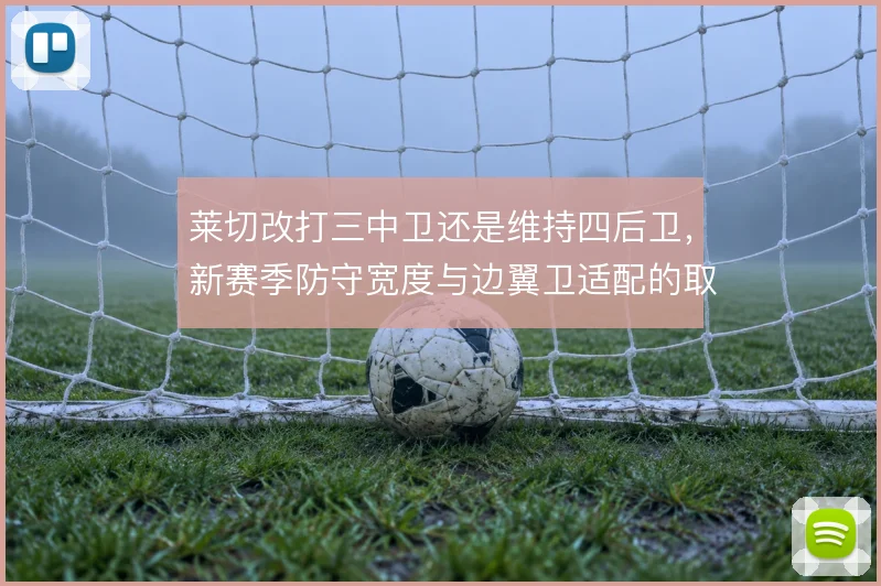 莱切改打三中卫还是维持四后卫,新赛季防守宽度与边翼卫适配的取舍