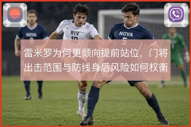 雷米罗为何更倾向提前站位，门将出击范围与防线身后风险如何权衡