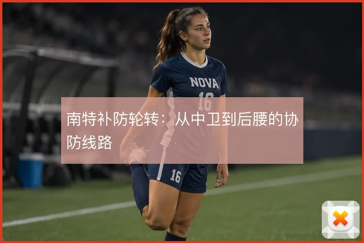 南特补防轮转：从中卫到后腰的协防线路