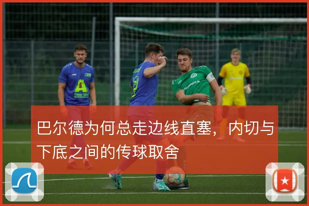 巴尔德为何总走边线直塞,内切与下底之间的传球取舍