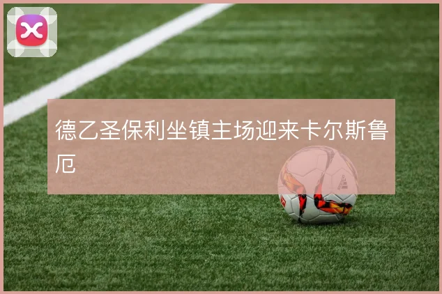 德乙圣保利坐镇主场迎来卡尔斯鲁厄