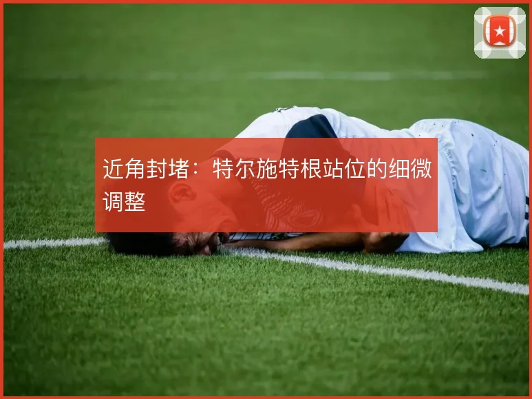 近角封堵：特尔施特根站位的细微调整