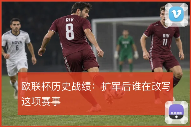 欧联杯历史战绩:扩军后谁在改写这项赛事