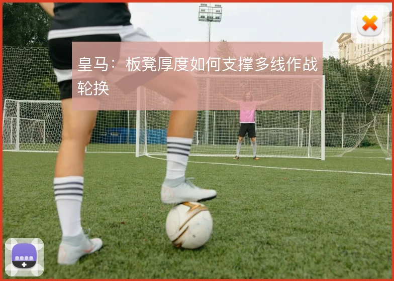 皇马:板凳厚度如何支撑多线作战轮换
