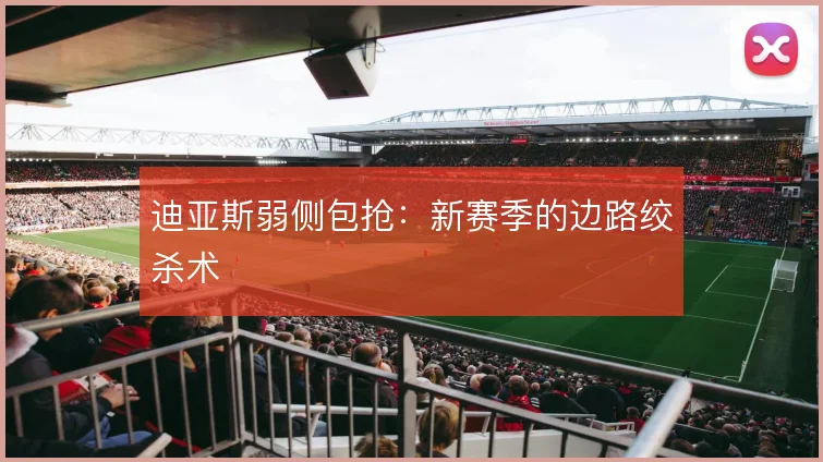 迪亚斯弱侧包抢:新赛季的边路绞杀术
