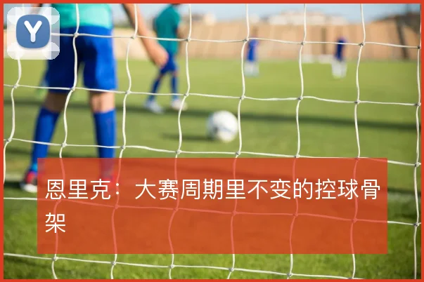 恩里克:大赛周期里不变的控球骨架