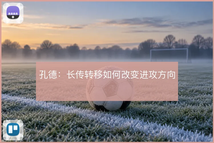 孔德：长传转移如何改变进攻方向