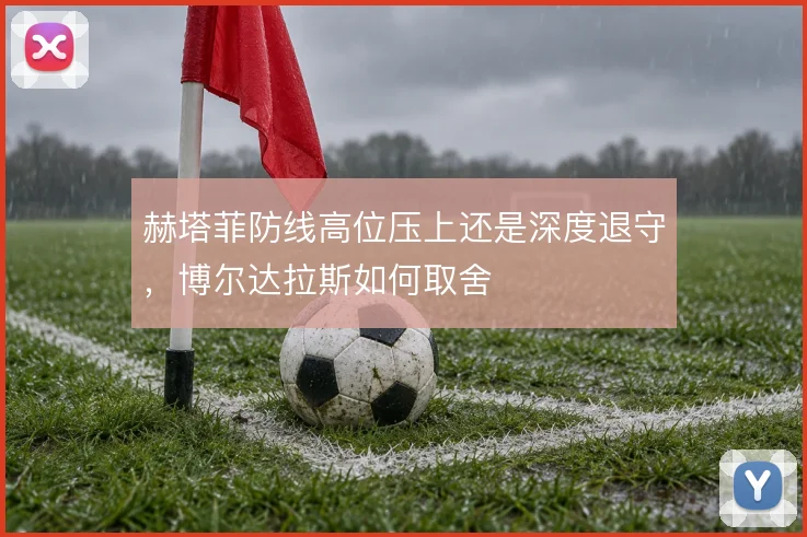 赫塔菲防线高位压上还是深度退守,博尔达拉斯如何取舍