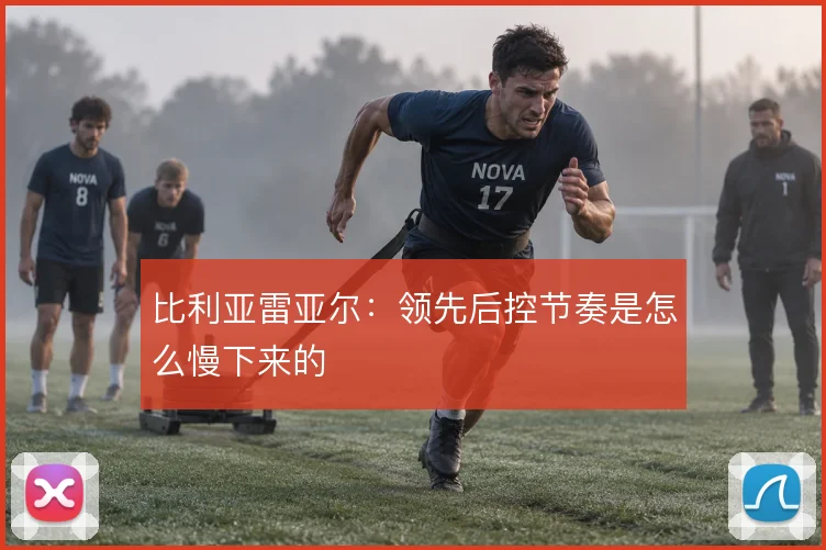 比利亚雷亚尔:领先后控节奏是怎么慢下来的