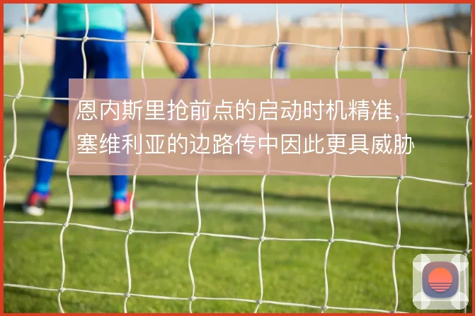恩内斯里抢前点的启动时机精准,塞维利亚的边路传中因此更具威胁