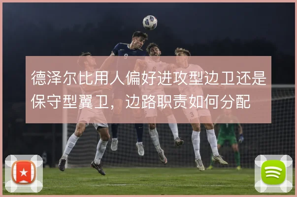 德泽尔比用人偏好进攻型边卫还是保守型翼卫,边路职责如何分配