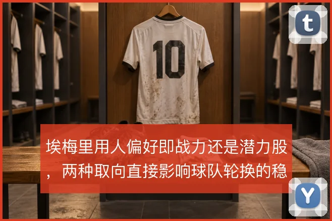 埃梅里用人偏好即战力还是潜力股，两种取向直接影响球队轮换的稳定性