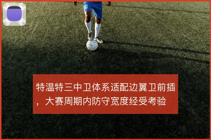 特温特三中卫体系适配边翼卫前插,大赛周期内防守宽度经受考验