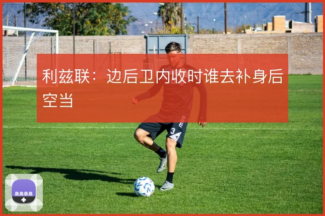 利兹联:边后卫内收时谁去补身后空当