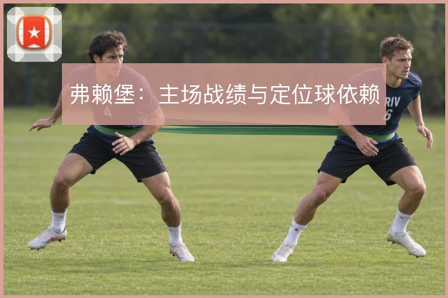 弗赖堡:主场战绩与定位球依赖
