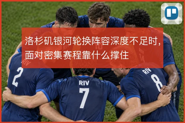 洛杉矶银河轮换阵容深度不足时,面对密集赛程靠什么撑住