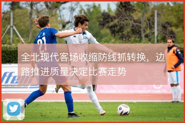 全北现代客场收缩防线抓转换，边路推进质量决定比赛走势