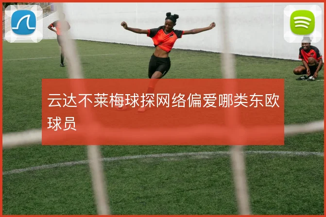 云达不莱梅球探网络偏爱哪类东欧球员