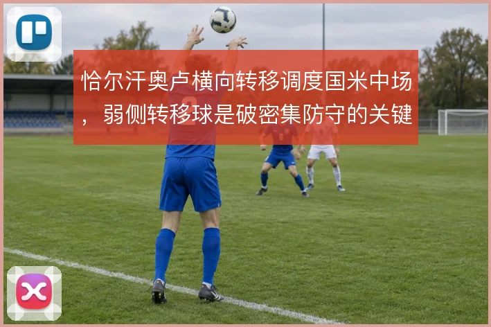 恰尔汗奥卢横向转移调度国米中场,弱侧转移球是破密集防守的关键