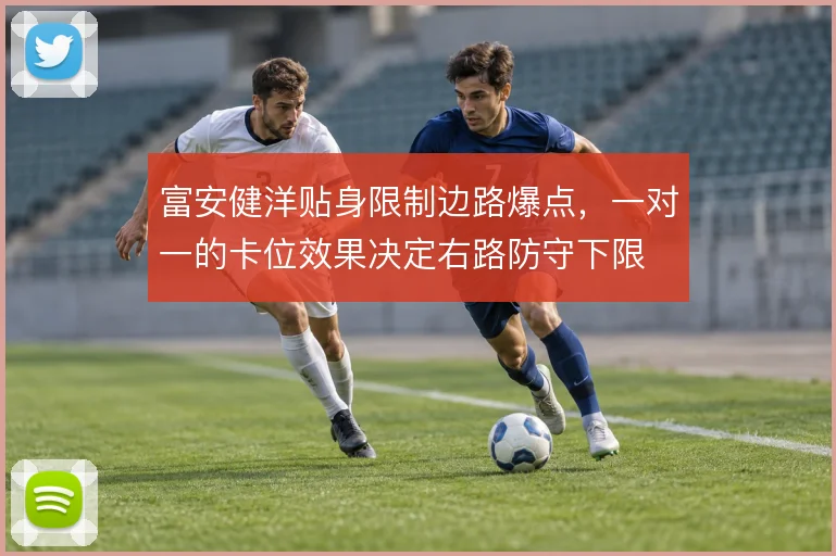 富安健洋贴身限制边路爆点,一对一的卡位效果决定右路防守下限