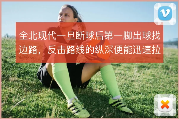 全北现代一旦断球后第一脚出球找边路,反击路线的纵深便能迅速拉开