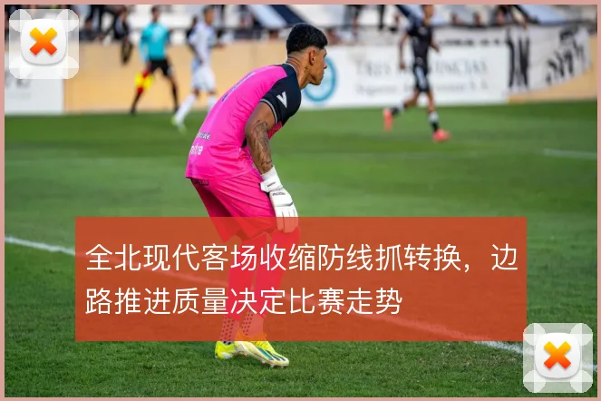 全北现代客场收缩防线抓转换，边路推进质量决定比赛走势