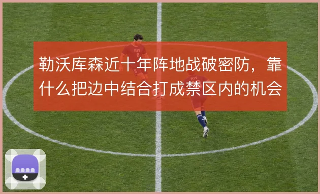 勒沃库森近十年阵地战破密防，靠什么把边中结合打成禁区内的机会