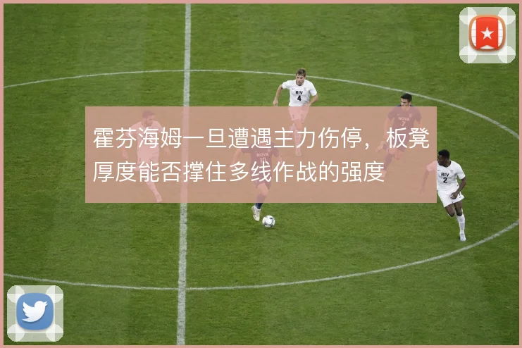 霍芬海姆一旦遭遇主力伤停,板凳厚度能否撑住多线作战的强度