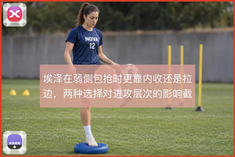 埃泽在弱侧包抢时更靠内收还是拉边，两种选择对进攻层次的影响截然不同